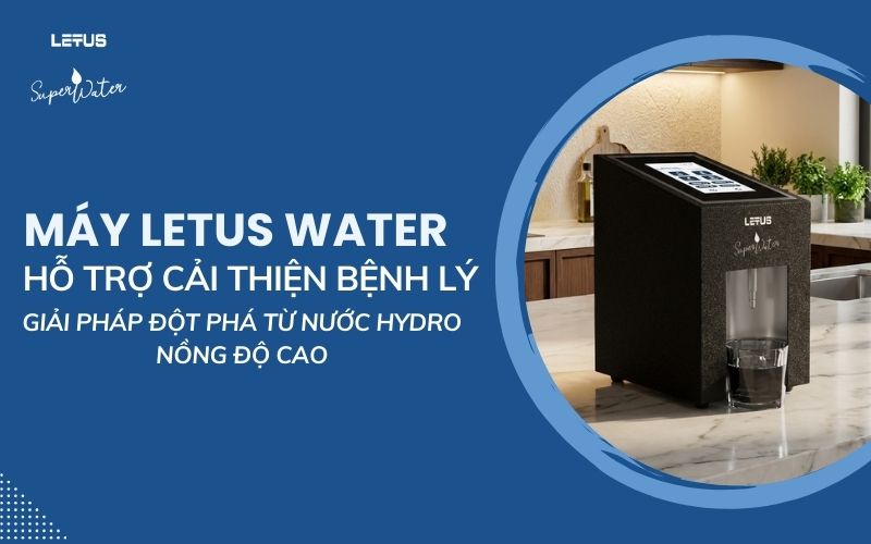 Máy Letus Water hỗ trợ cải thiện bệnh lý: Giải pháp đột phá từ nước ...