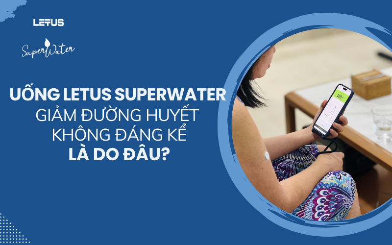 Uống Letus SuperWater không giảm đường huyết rõ rệt là do đâu