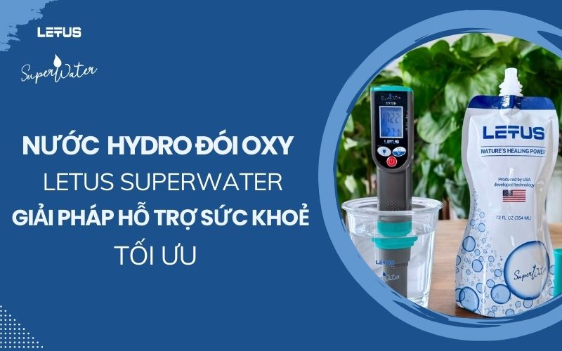 Nước Hydro Đói Oxy Letus SuperWater: Giải pháp sức khỏe tối ưu